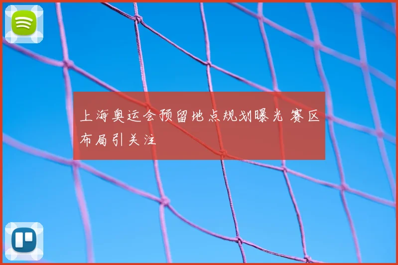 上海奥运会预留地点规划曝光 赛区布局引关注