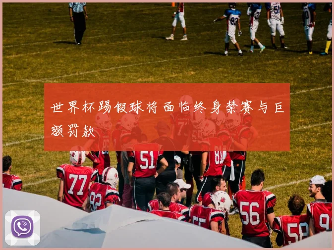世界杯踢假球将面临终身禁赛与巨额罚款