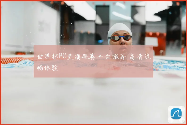 世界杯PC直播观赛平台推荐 高清流畅体验