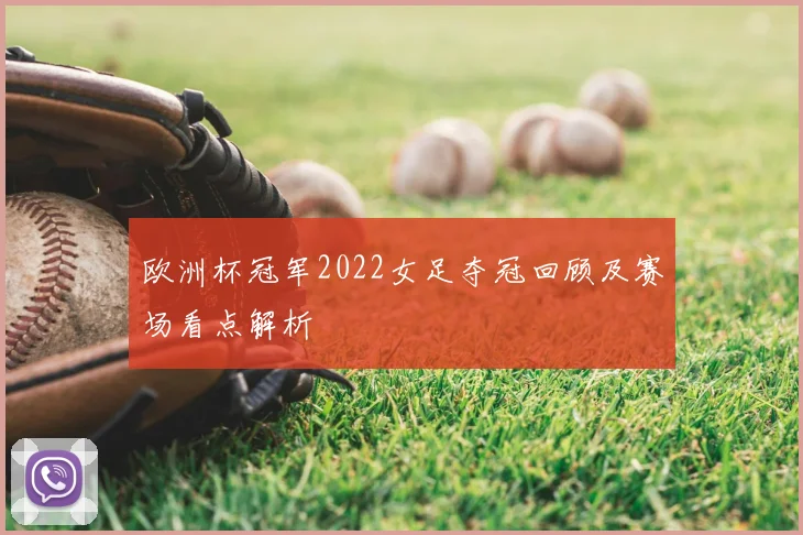 欧洲杯冠军2022女足夺冠回顾及赛场看点解析