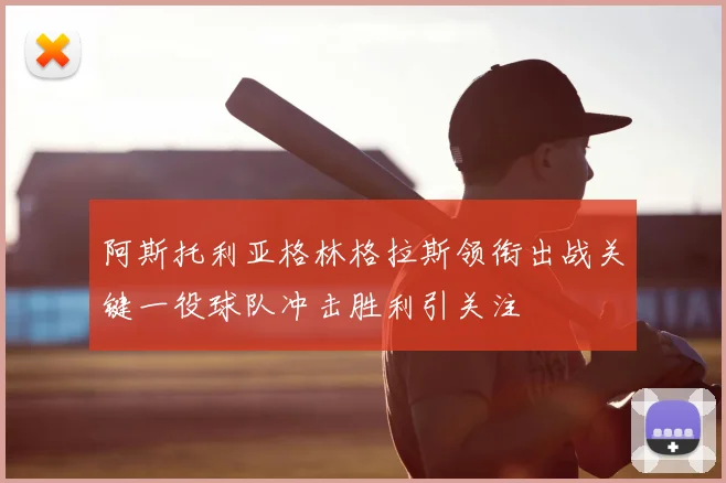 阿斯托利亚格林格拉斯领衔出战关键一役球队冲击胜利引关注