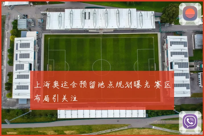 上海奥运会预留地点规划曝光 赛区布局引关注