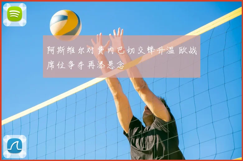 阿斯维尔对费内巴切交锋升温 欧战席位争夺再添悬念