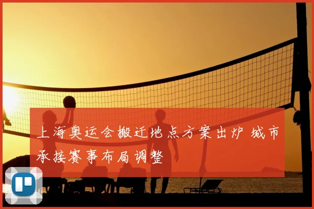 上海奥运会搬迁地点方案出炉 城市承接赛事布局调整