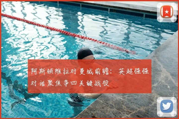 阿斯顿维拉对曼城前瞻：英超强强对话聚焦争四关键战役