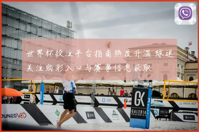 世界杯投注平台指南热度升温 球迷关注购彩入口与赛事信息获取
