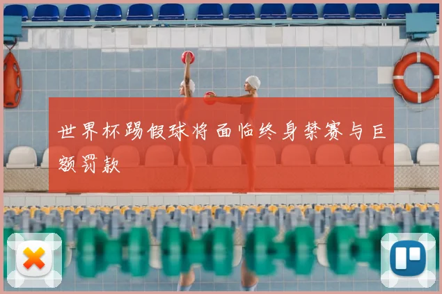 世界杯踢假球将面临终身禁赛与巨额罚款