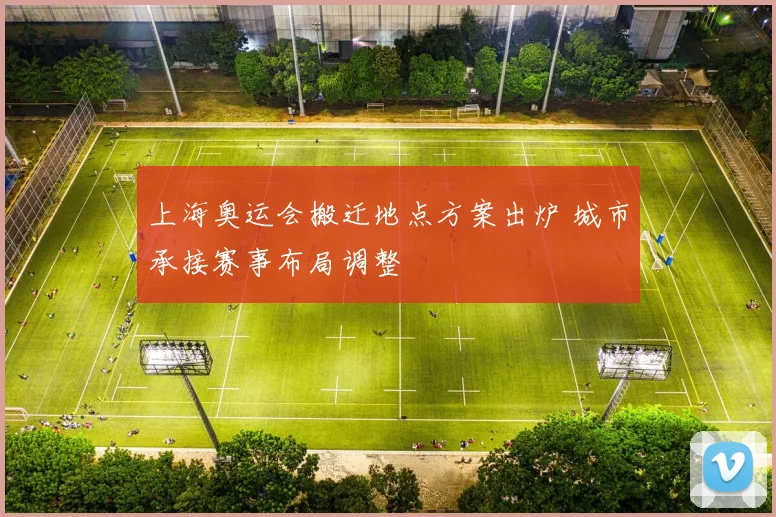 上海奥运会搬迁地点方案出炉 城市承接赛事布局调整
