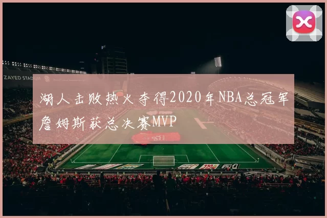 湖人击败热火夺得2020年NBA总冠军詹姆斯获总决赛MVP