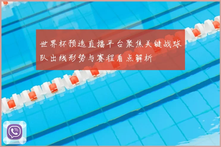 世界杯预选直播平台聚焦关键战球队出线形势与赛程看点解析