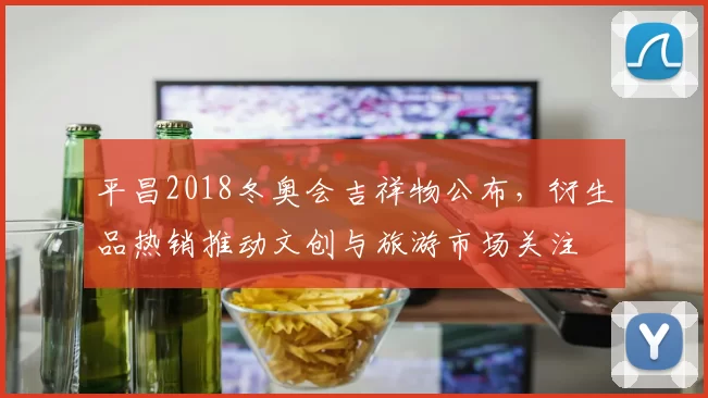 平昌2018冬奥会吉祥物公布，衍生品热销推动文创与旅游市场关注
