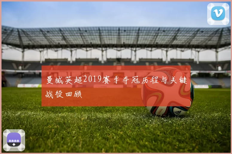 曼城英超2019赛季夺冠历程与关键战役回顾