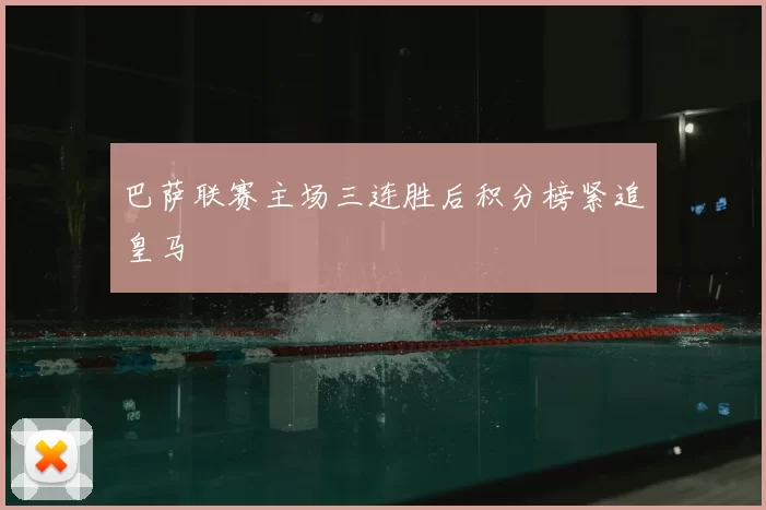 巴萨联赛主场三连胜后积分榜紧追皇马