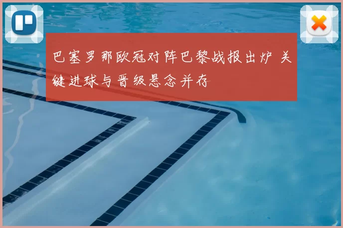 巴塞罗那欧冠对阵巴黎战报出炉 关键进球与晋级悬念并存