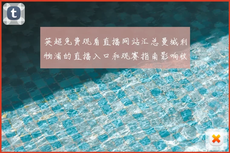 英超免费观看直播网站汇总曼城利物浦的直播入口和观赛指南影响收视