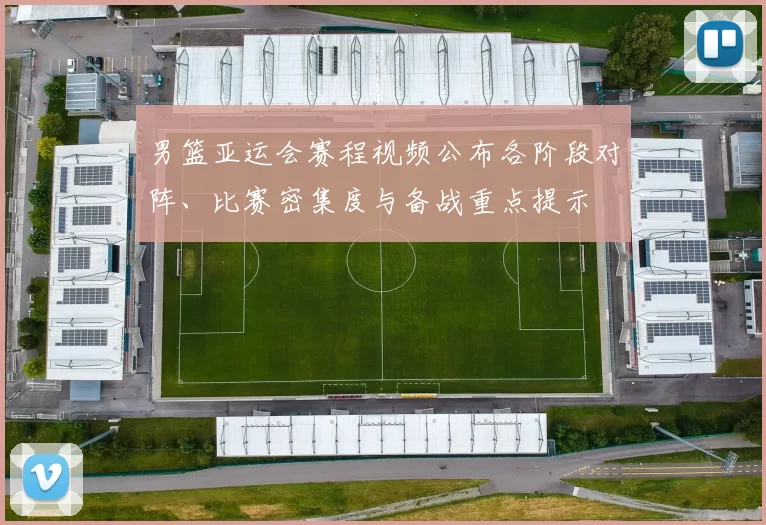 男篮亚运会赛程视频公布各阶段对阵、比赛密集度与备战重点提示