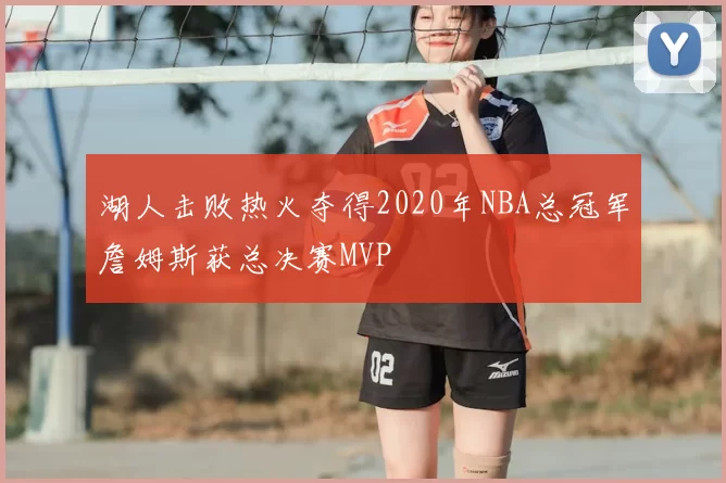 湖人击败热火夺得2020年NBA总冠军詹姆斯获总决赛MVP