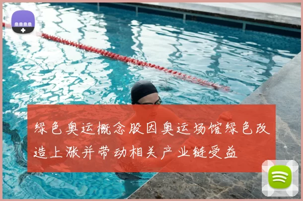 绿色奥运概念股因奥运场馆绿色改造上涨并带动相关产业链受益