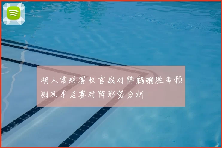 湖人常规赛收官战对阵鹈鹕胜率预测及季后赛对阵形势分析