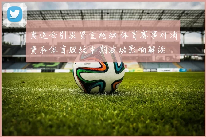 奥运会引发资金轮动 体育赛事对消费和体育股短中期波动影响解读