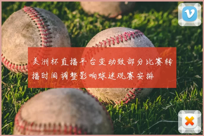美洲杯直播平台变动致部分比赛转播时间调整影响球迷观赛安排