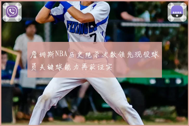 詹姆斯NBA历史绝杀次数领先现役球员关键球能力再获证实