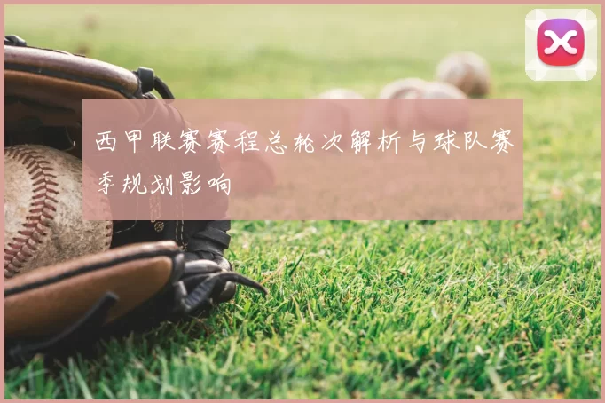 西甲联赛赛程总轮次解析与球队赛季规划影响