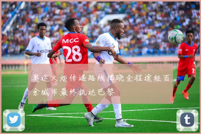 奥运火炬传递路线揭晓全程途经百余城市最终抵达巴黎