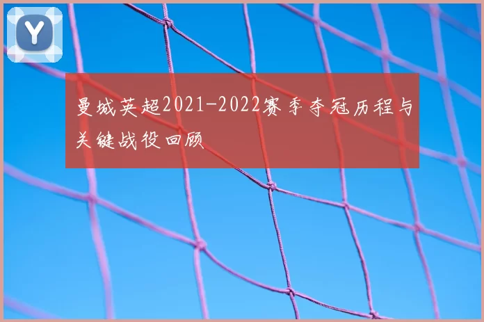 曼城英超2021-2022赛季夺冠历程与关键战役回顾