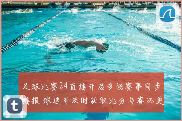 足球比赛24直播开启多场赛事同步播报 球迷可及时获取比分与赛况更新