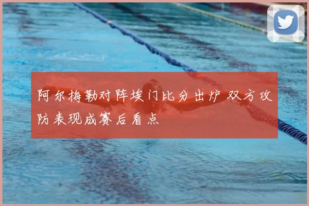 阿尔梅勒对阵埃门比分出炉 双方攻防表现成赛后看点