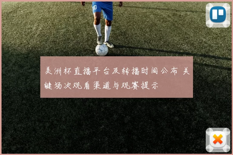 美洲杯直播平台及转播时间公布 关键场次观看渠道与观赛提示