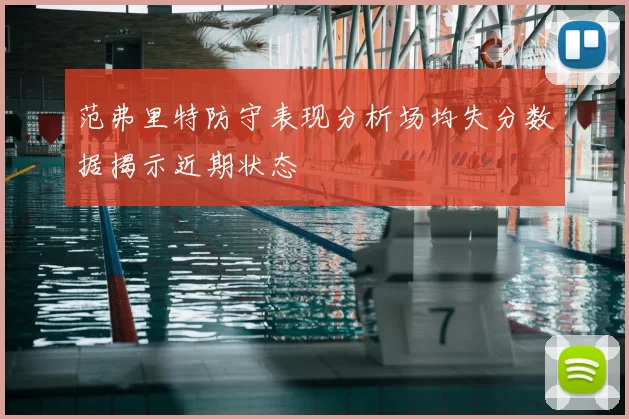 范弗里特防守表现分析场均失分数据揭示近期状态