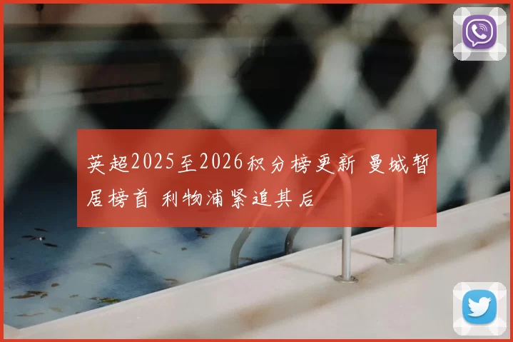 英超2025至2026积分榜更新 曼城暂居榜首 利物浦紧追其后