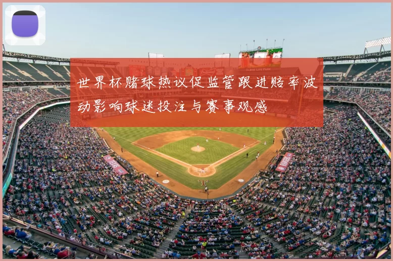 世界杯赌球热议促监管跟进赔率波动影响球迷投注与赛事观感